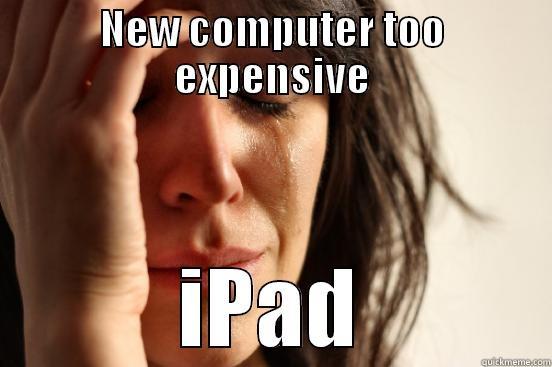 NEW COMPUTER TOO EXPENSIVE IPAD First World Problems