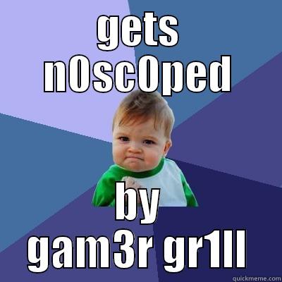 GETS N0SC0PED BY GAM3R GR1LL Success Kid