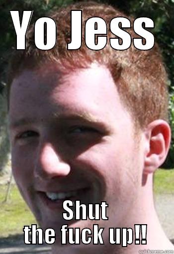 YO JESS SHUT THE FUCK UP!! Misc