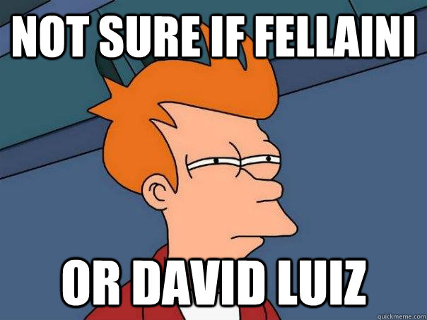 not sure if fellaini or david luiz - not sure if fellaini or david luiz  FuturamaFry