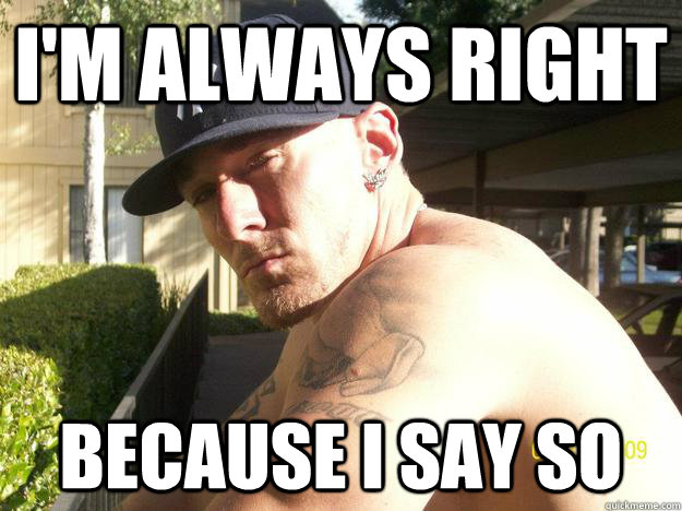 i'm always right because i say so  Chad Elliott