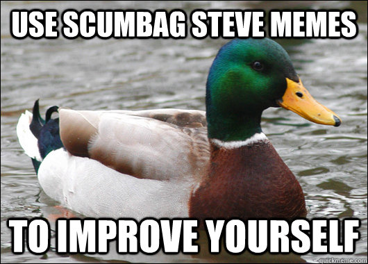 Use scumbag steve memes to improve yourself - Use scumbag steve memes to improve yourself  Actual Advice Mallard