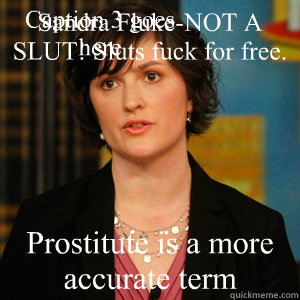 Sandra Fluke-NOT A SLUT! Sluts fuck for free. Prostitute is a more accurate term Caption 3 goes here  