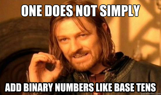 One Does Not Simply add binary numbers like base tens - One Does Not Simply add binary numbers like base tens  Boromir