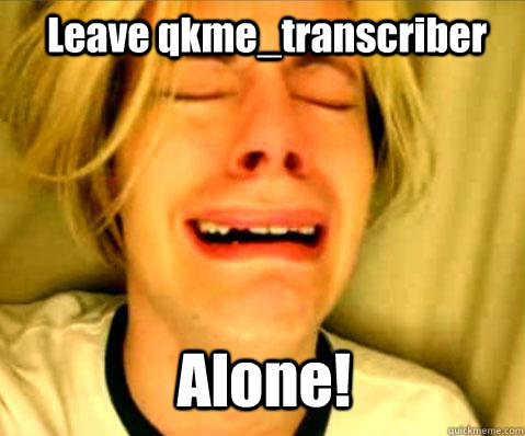 Leave qkme_transcriber Alone! - Leave qkme_transcriber Alone!  Misc