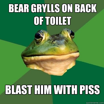 bear grylls on back of toilet blast him with piss  Foul Bachelor Frog
