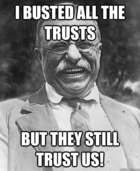 I busted all the trusts But they still trust us!  Teddy Roosevelt Troll