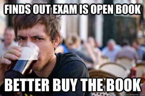 finds out exam is open book better buy the book  Lazy College Senior