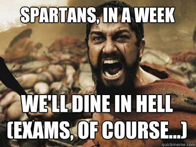 spartans, in a week we'll dine in hell (exams, of course...)  