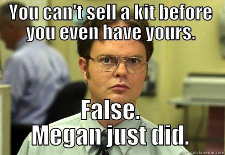 YOU CAN'T SELL A KIT BEFORE YOU EVEN HAVE YOURS. FALSE. MEGAN JUST DID. Schrute