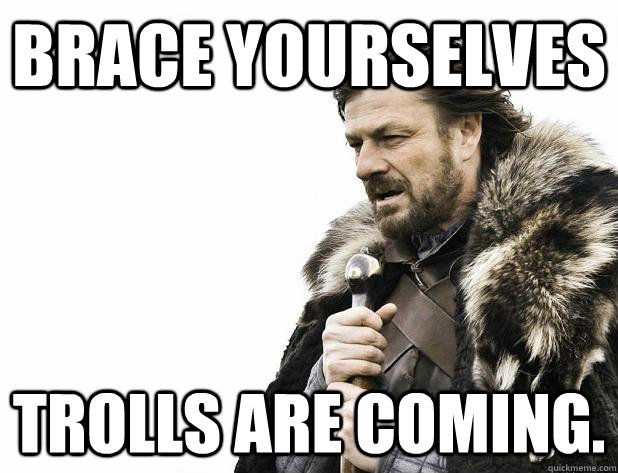Brace yourselves Trolls are coming. - Brace yourselves Trolls are coming.  Misc