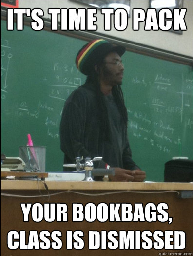 It's time to pack Your bookbags, class is dismissed  Rasta Science Teacher