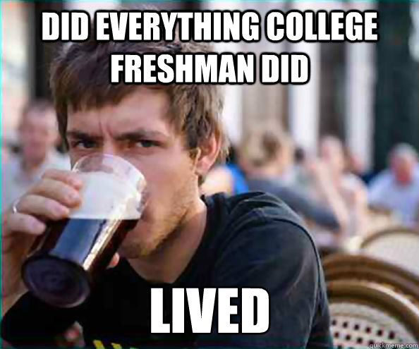 Did everything college freshman did Lived  Lazy College Senior