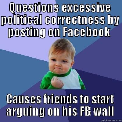 QUESTIONS EXCESSIVE POLITICAL CORRECTNESS BY POSTING ON FACEBOOK  CAUSES FRIENDS TO START ARGUING ON HIS FB WALL Success Kid