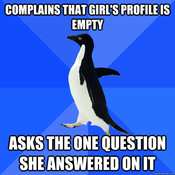 Complains that girl's profile is empty Asks the one question she answered on it - Complains that girl's profile is empty Asks the one question she answered on it  Socially Awkward Penguin