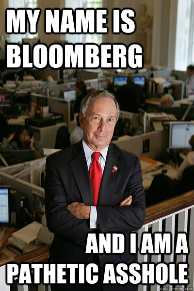 My name is Bloomberg And I am a pathetic asshole  