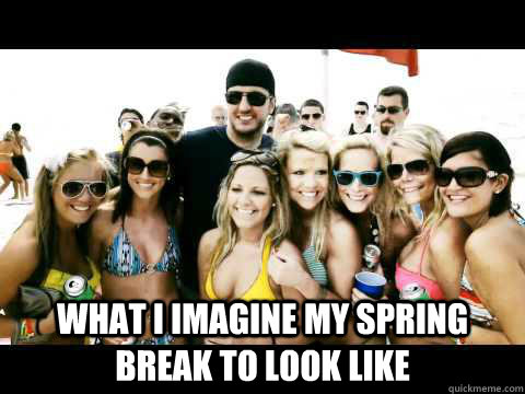 what i imagine my spring break to look like  spring break