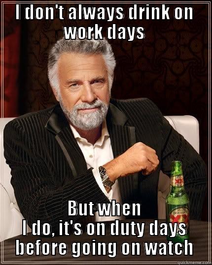 I DON'T ALWAYS DRINK ON WORK DAYS BUT WHEN I DO, IT'S ON DUTY DAYS BEFORE GOING ON WATCH The Most Interesting Man In The World