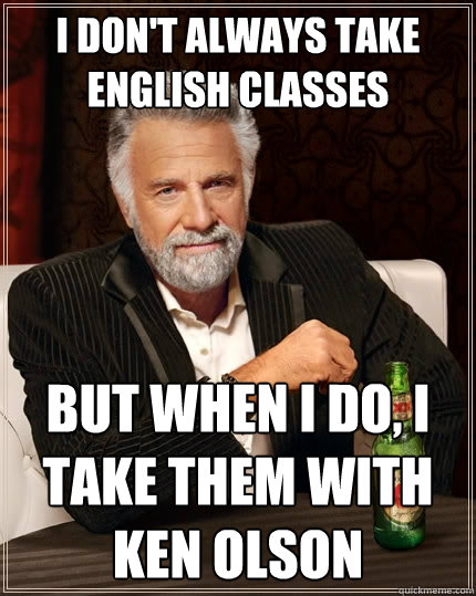 I don't always take english classes but when I do, I take them with ken olson  The Most Interesting Man In The World