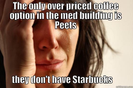 THE ONLY OVER PRICED COFFEE OPTION IN THE MED BUILDING IS PEETS               THEY DON'T HAVE STARBUCKS            First World Problems