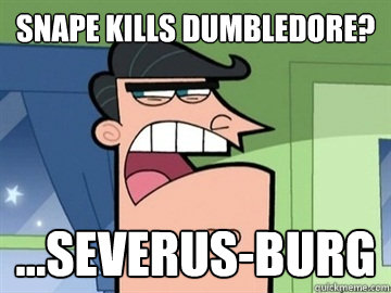SNAPE KILLS DUMBLEDORE? ...SEVERUS-burg   Dinkleberg
