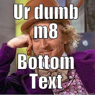 UR DUMB M8 BOTTOM TEXT Condescending Wonka