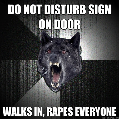 Do not disturb sign on door Walks in, Rapes everyone  Insanity Wolf