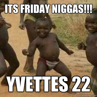 Its friday Niggas!!! Yvettes 22  Its friday niggas