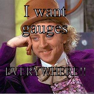 I WANT GAUGES EVERYWHERE!! Condescending Wonka