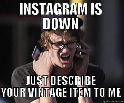 INSTAGRAM IS DOWN JUST DESCRIBE YOUR VINTAGE ITEM TO ME Sad Hipster