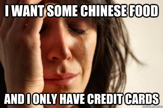 I want some Chinese food and i only have credit cards  First World Problems