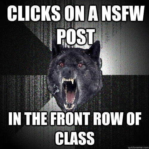 Clicks on a NSFW post in the front row of class  Insanity Wolf