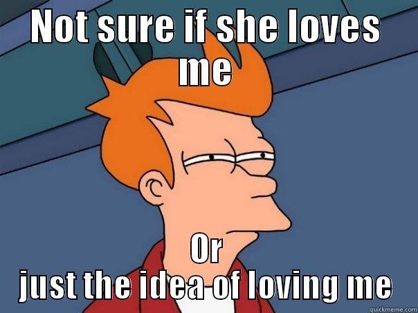NOT SURE IF SHE LOVES ME OR JUST THE IDEA OF LOVING ME Futurama Fry