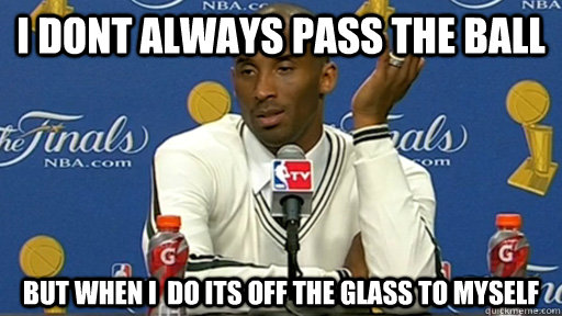 I dont always pass the ball but when i  do its off the glass to myself  