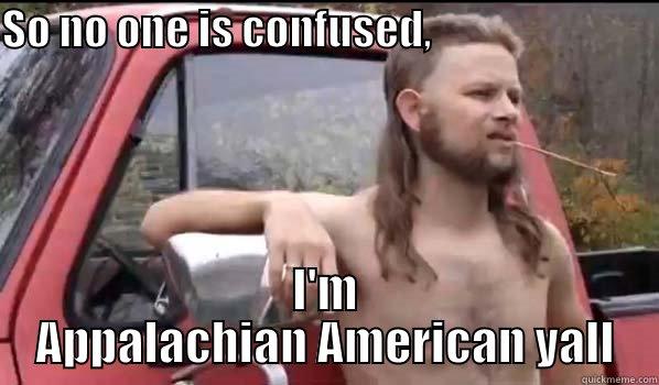 SO NO ONE IS CONFUSED,                            I'M APPALACHIAN AMERICAN YALL Almost Politically Correct Redneck
