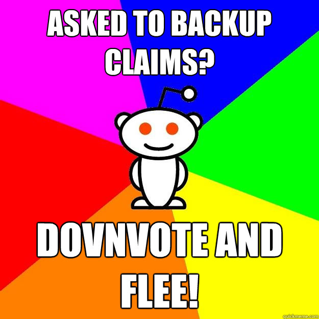 Asked to backup claims? Dovnvote and flee!  Reddit Alien