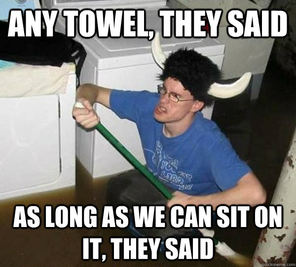 Any towel, they said as long as we can sit on it, they said   They said