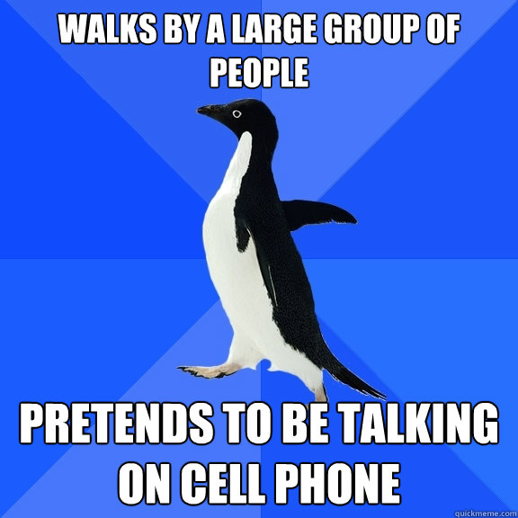 Walks by a large group of people Pretends to be talking on cell phone  Socially Awkward Penguin