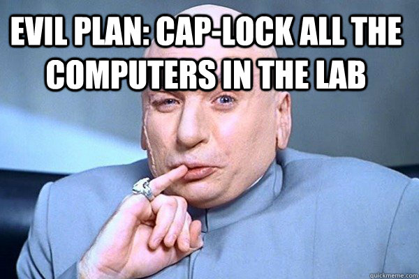 Evil Plan: Cap-Lock all the computers in the lab  Evil Genius