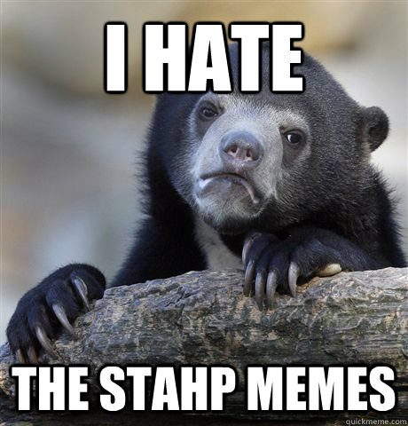 I hate the stahp memes  Confession Bear