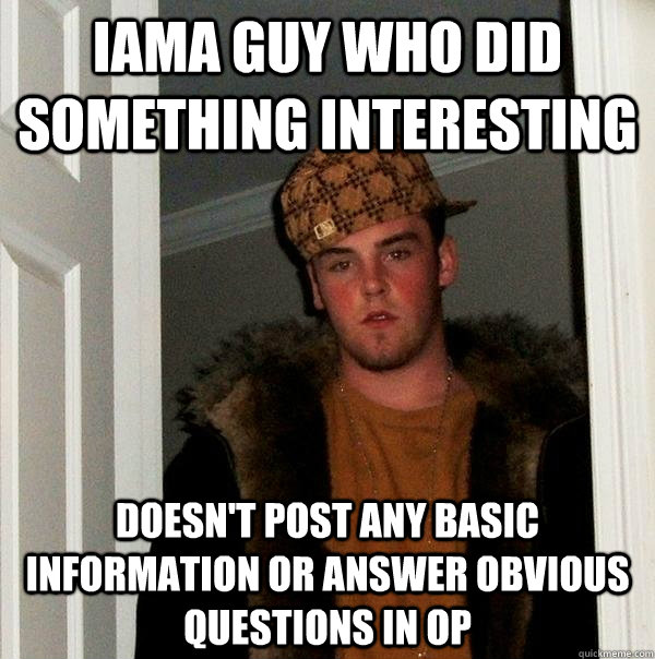IAMA Guy who did something interesting Doesn't post any basic information or answer obvious questions in OP  Scumbag Steve