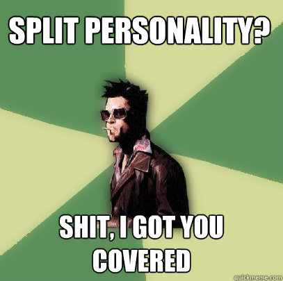 split personality? shit, i got you covered  Helpful Tyler Durden