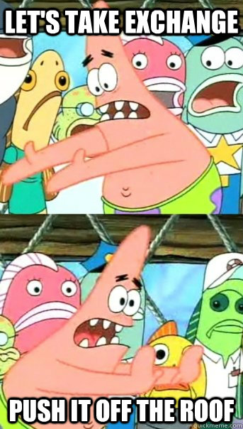 let's take exchange push it off the roof  Push it somewhere else Patrick