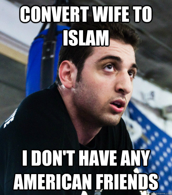 Convert wife to Islam I don't have any American friends - Convert wife to Islam I don't have any American friends  Ironic Islamic