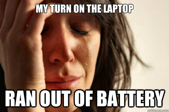 my turn on the laptop ran out of battery  First World Problems
