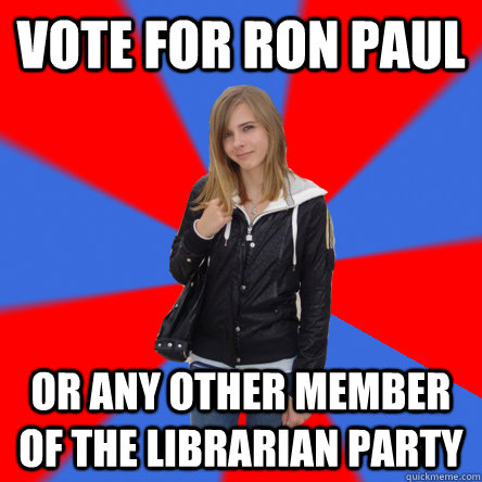 Vote for Ron Paul or any other member of the Librarian party  