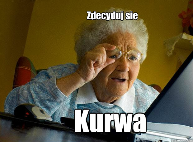                                              Zdecyduj sie Kurwa  Grandma finds the Internet
