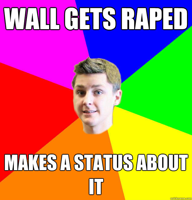 Wall gets raped Makes a status about it  