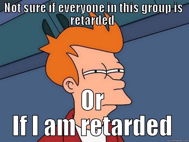 NOT SURE IF EVERYONE IN THIS GROUP IS RETARDED  OR IF I AM RETARDED Futurama Fry