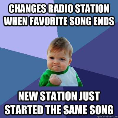 Changes radio station when favorite song ends new station just started the same song  Success Kid
